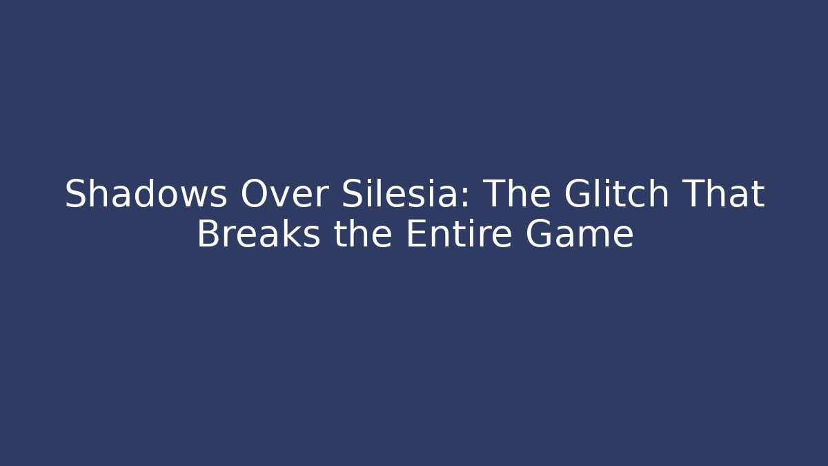 Shadows Over Silesia: The Glitch That Breaks the Entire Game