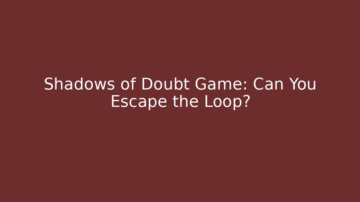 Shadows of Doubt Game: Can You Escape the Loop?