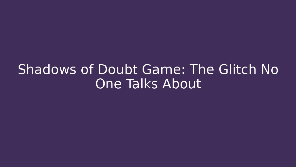 Shadows of Doubt Game: The Glitch No One Talks About
