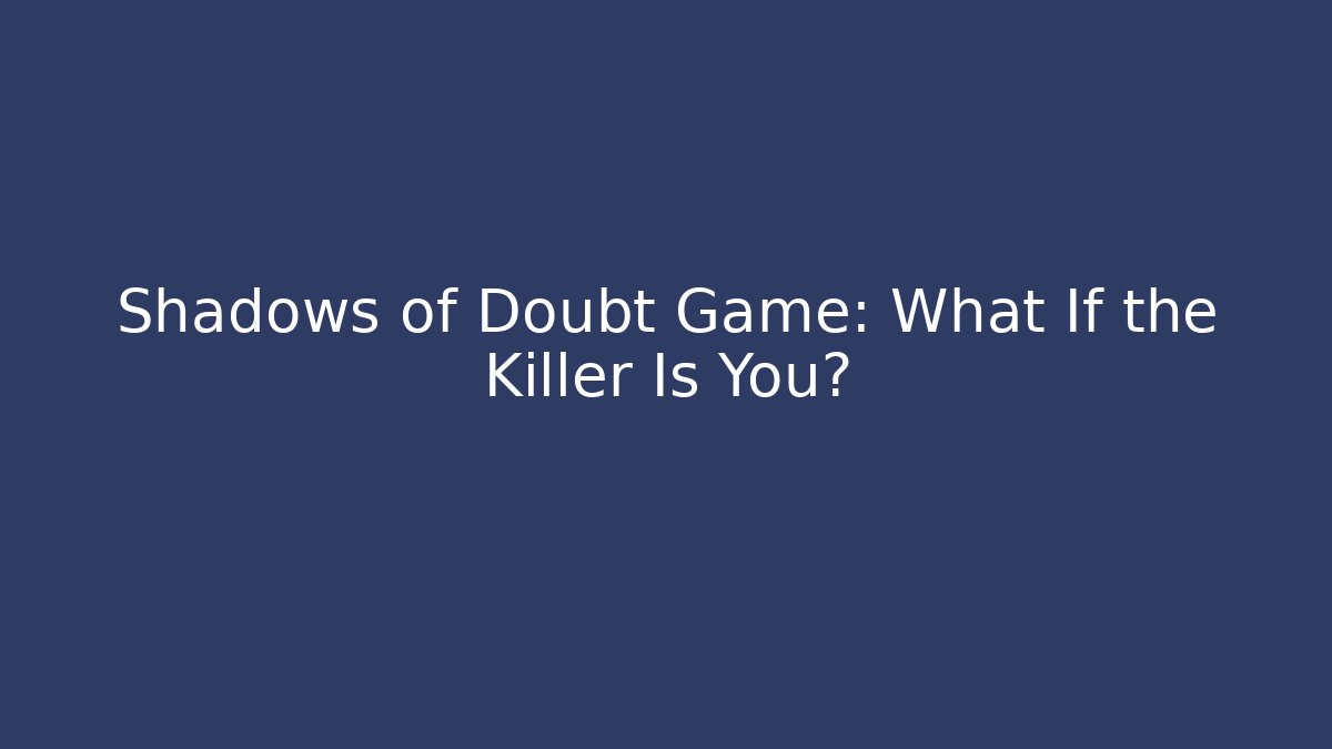Shadows of Doubt Game: What If the Killer Is You?
