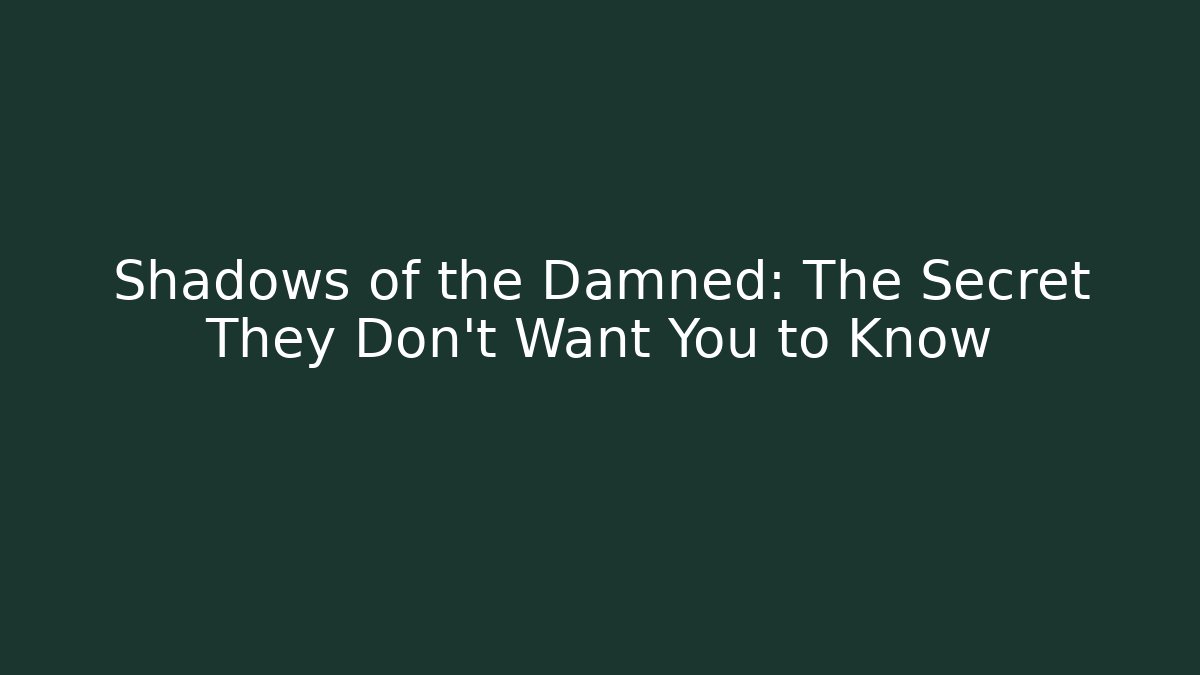 Shadows of the Damned: The Secret They Don't Want You to Know