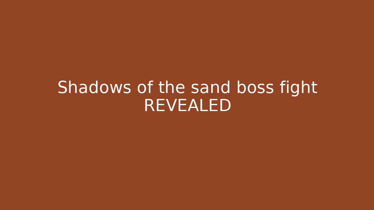 Shadows of the sand boss fight REVEALED