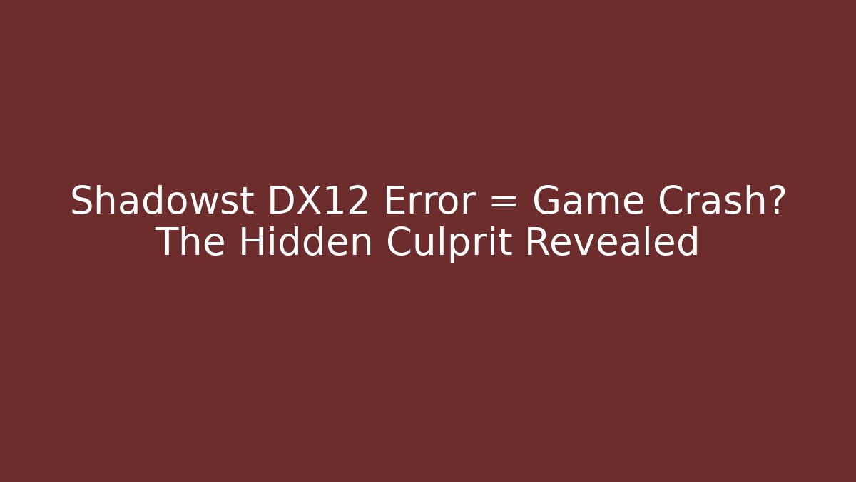 Shadowst DX12 Error = Game Crash? The Hidden Culprit Revealed