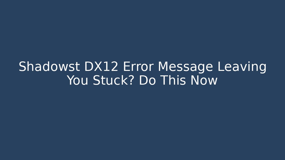 Shadowst DX12 Error Message Leaving You Stuck? Do This Now