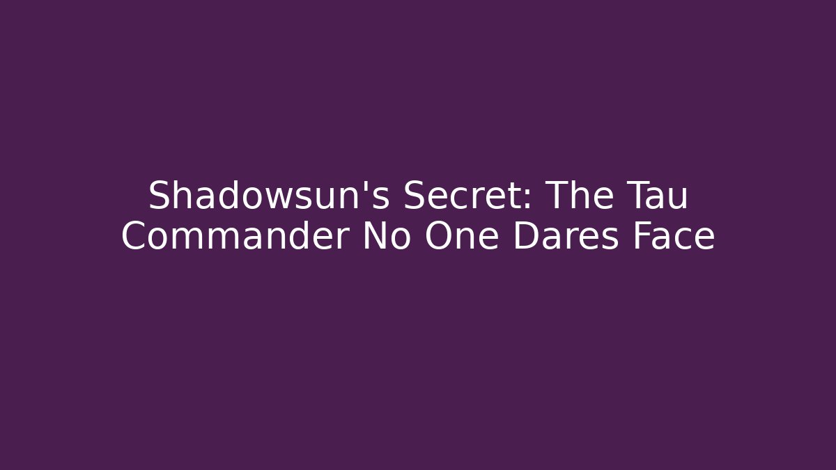 Shadowsun's Secret: The Tau Commander No One Dares Face