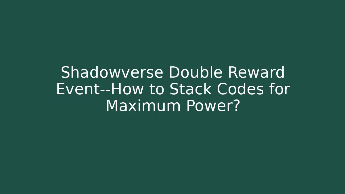 Shadowverse Double Reward Event—How to Stack Codes for Maximum Power?