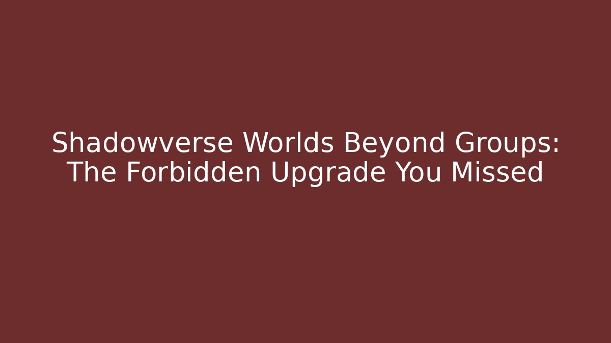 Shadowverse Worlds Beyond Groups: The Forbidden Upgrade You Missed