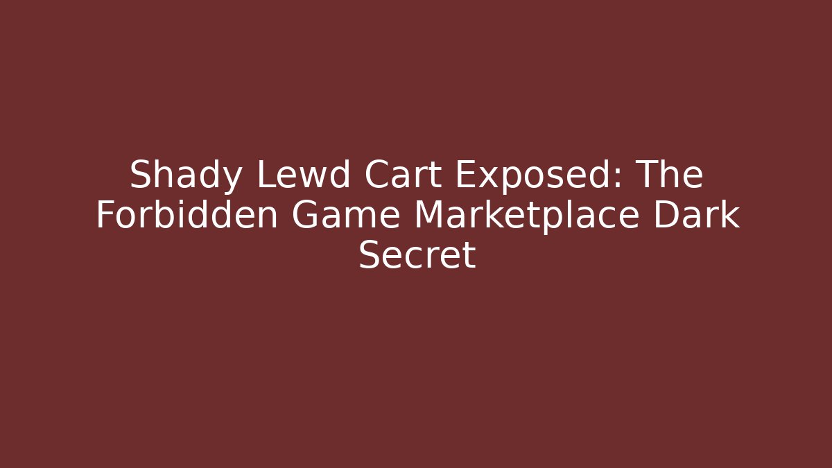 Shady Lewd Cart Exposed: The Forbidden Game Marketplace Dark Secret