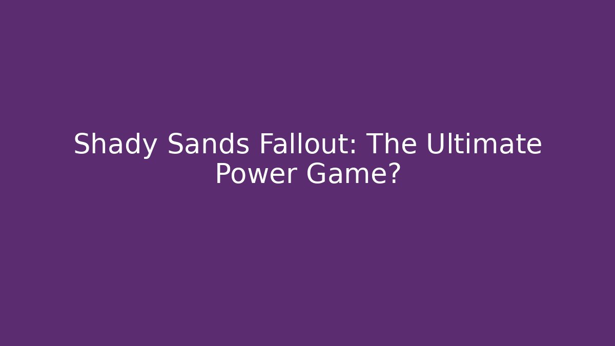 Shady Sands Fallout: The Ultimate Power Game?