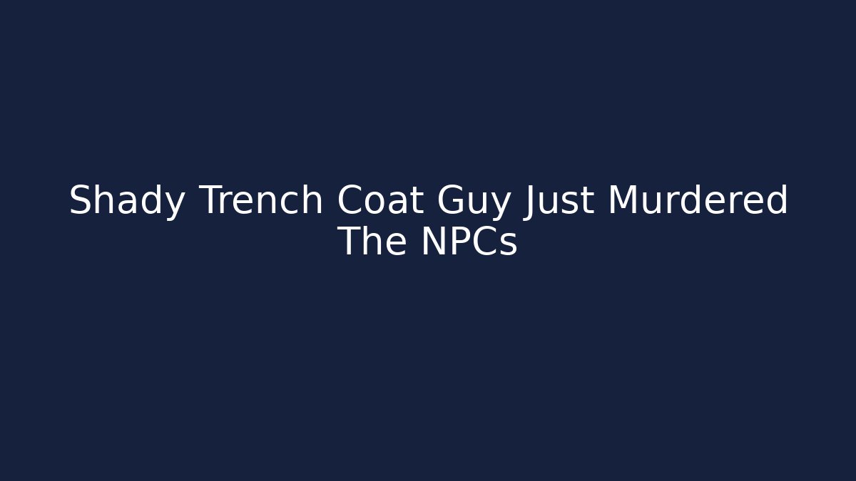 Shady Trench Coat Guy Just Murdered The NPCs