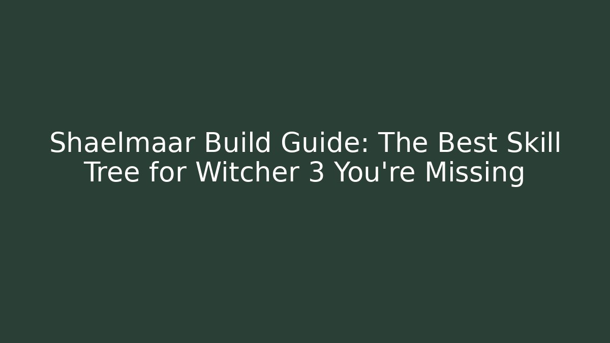 Shaelmaar Build Guide: The Best Skill Tree for Witcher 3 You’re Missing