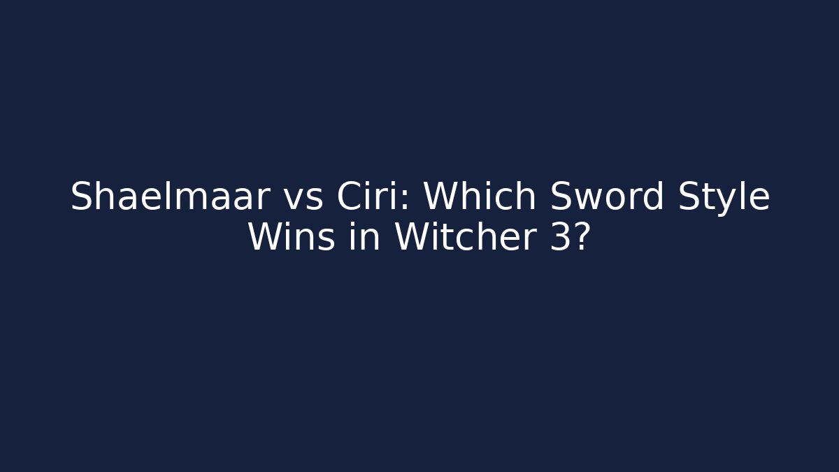 Shaelmaar vs Ciri: Which Sword Style Wins in Witcher 3?