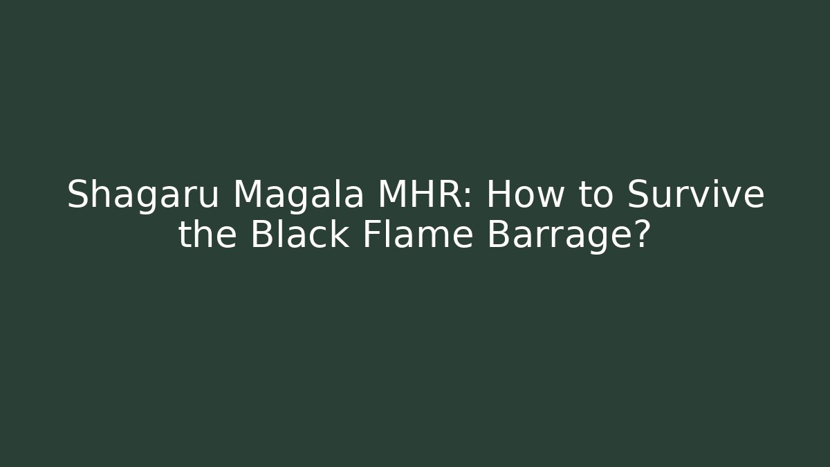 Shagaru Magala MHR: How to Survive the Black Flame Barrage?