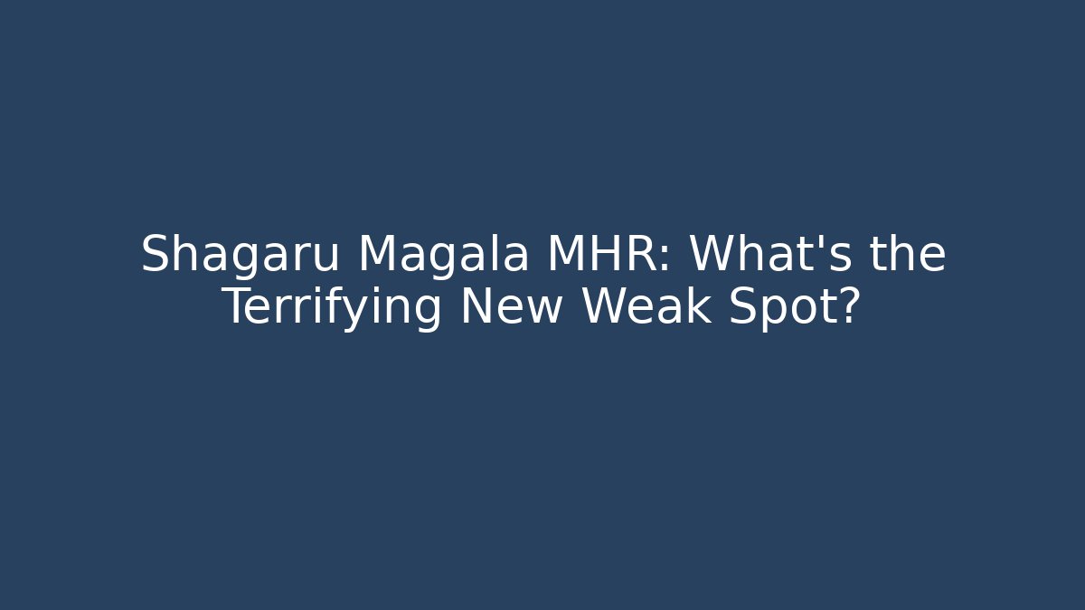 Shagaru Magala MHR: What's the Terrifying New Weak Spot?