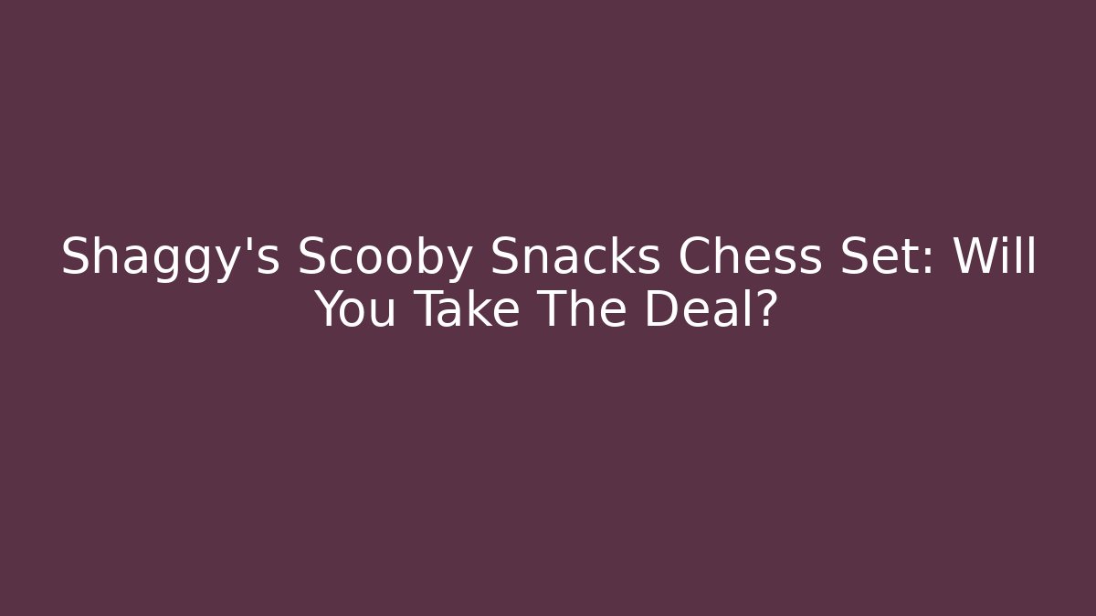 Shaggy's Scooby Snacks Chess Set: Will You Take The Deal?
