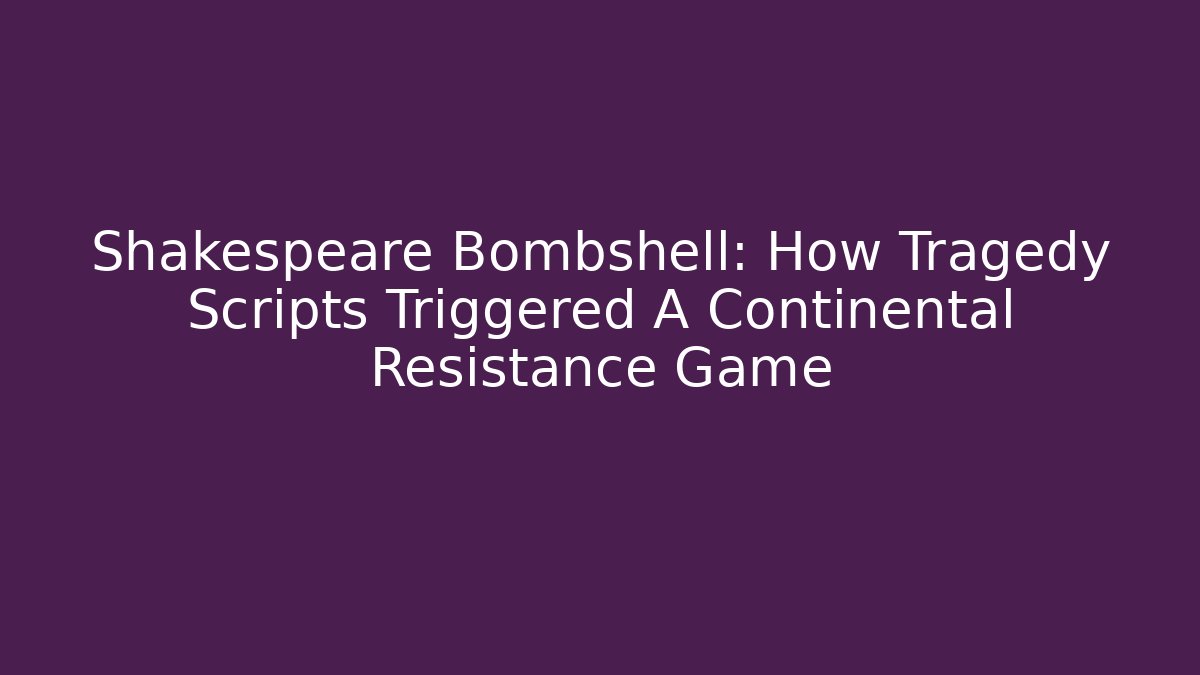 Shakespeare Bombshell: How Tragedy Scripts Triggered A Continental Resistance Game