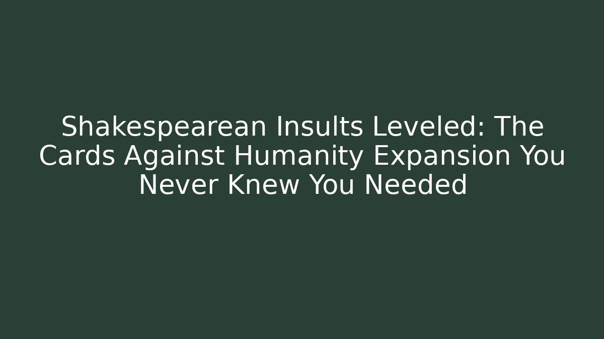 Shakespearean Insults Leveled: The Cards Against Humanity Expansion You Never Knew You Needed