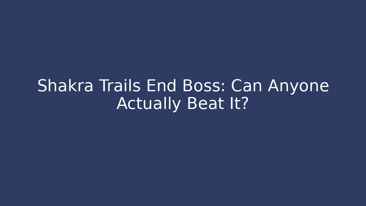 Shakra Trails End Boss: Can Anyone Actually Beat It?