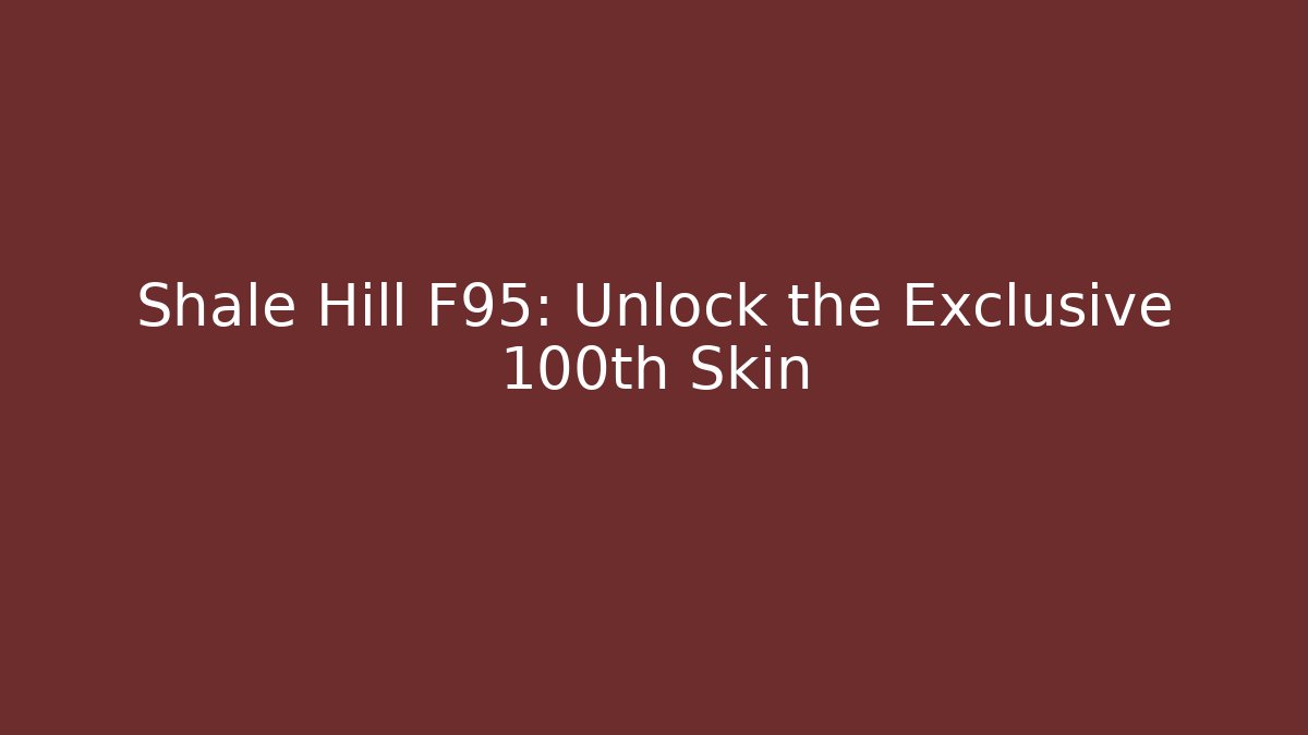 Shale Hill F95: Unlock the Exclusive 100th Skin