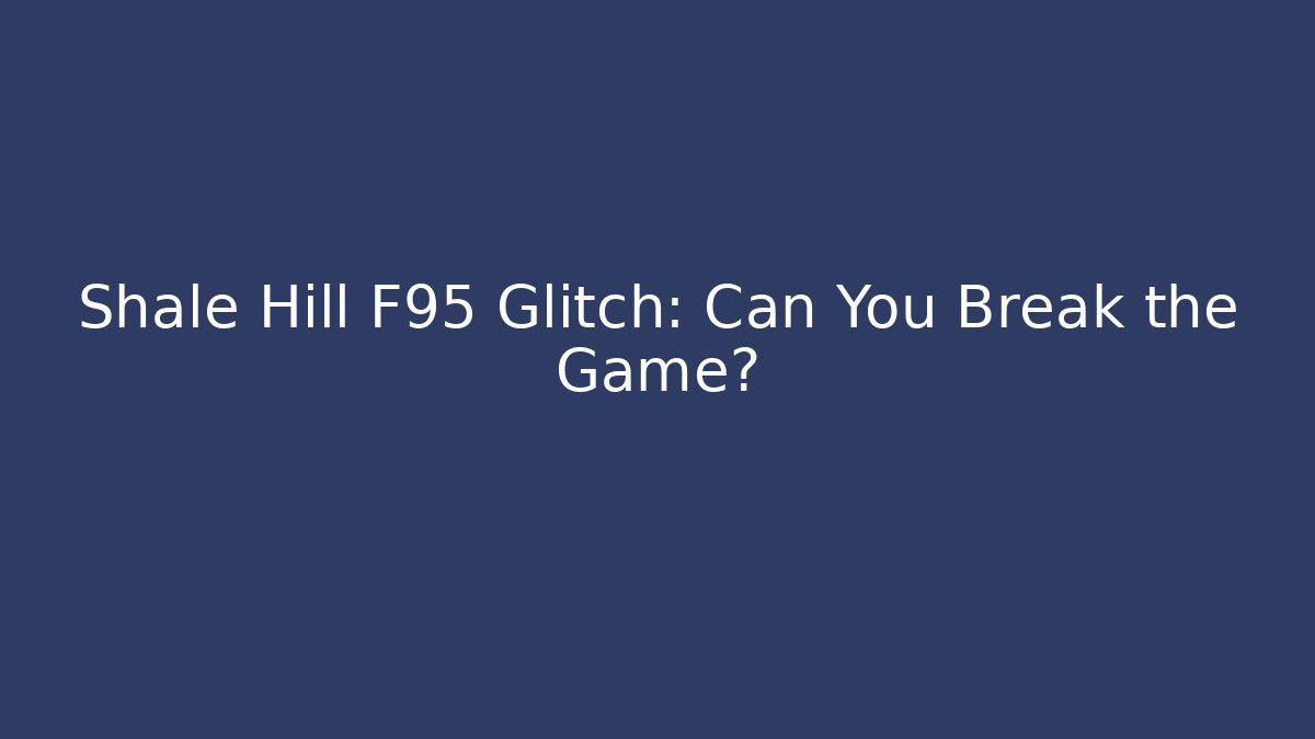 Shale Hill F95 Glitch: Can You Break the Game?