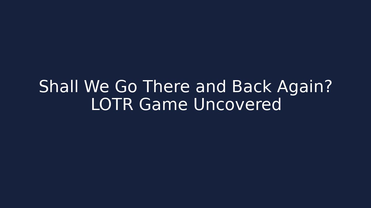 Shall We Go There and Back Again? LOTR Game Uncovered - Critter Realm