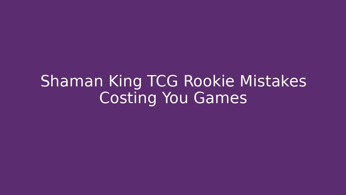 Shaman King TCG Rookie Mistakes Costing You Games