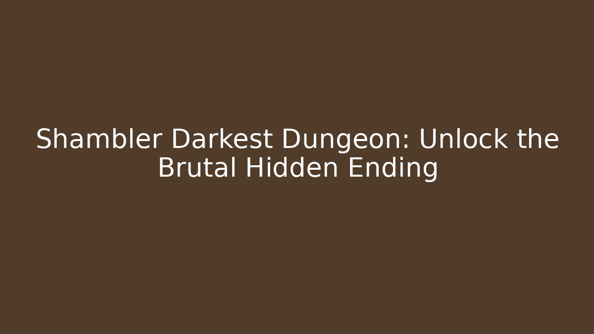 Shambler Darkest Dungeon: Unlock the Brutal Hidden Ending