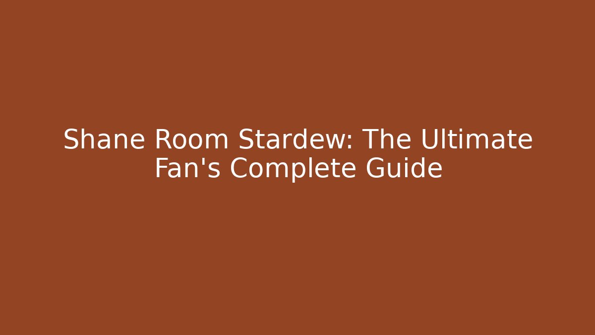 Shane Room Stardew: The Ultimate Fan's Complete Guide
