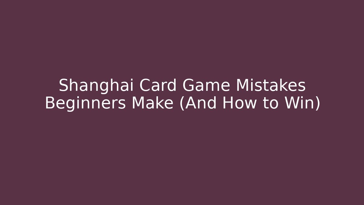 Shanghai Card Game Mistakes Beginners Make (And How to Win)