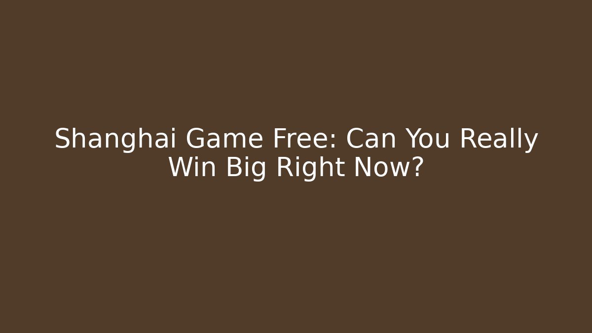 Shanghai Game Free: Can You Really Win Big Right Now?