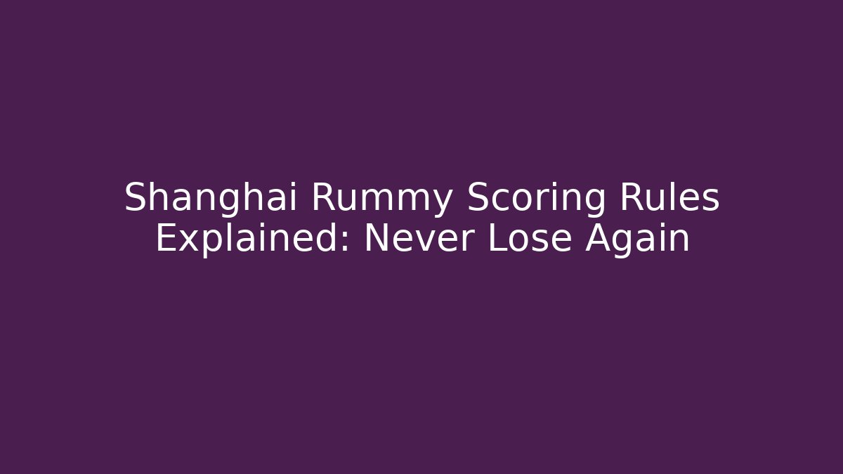 Shanghai Rummy Scoring Rules Explained: Never Lose Again - Critter Realm