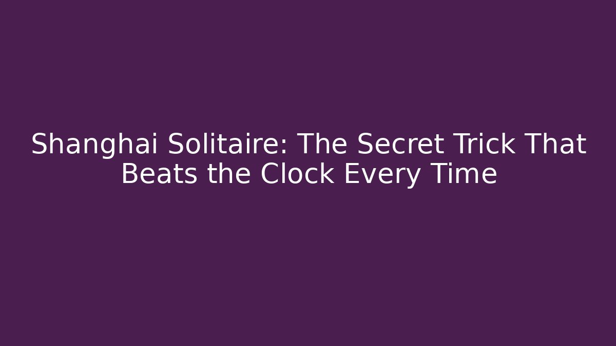 Shanghai Solitaire: The Secret Trick That Beats the Clock Every Time