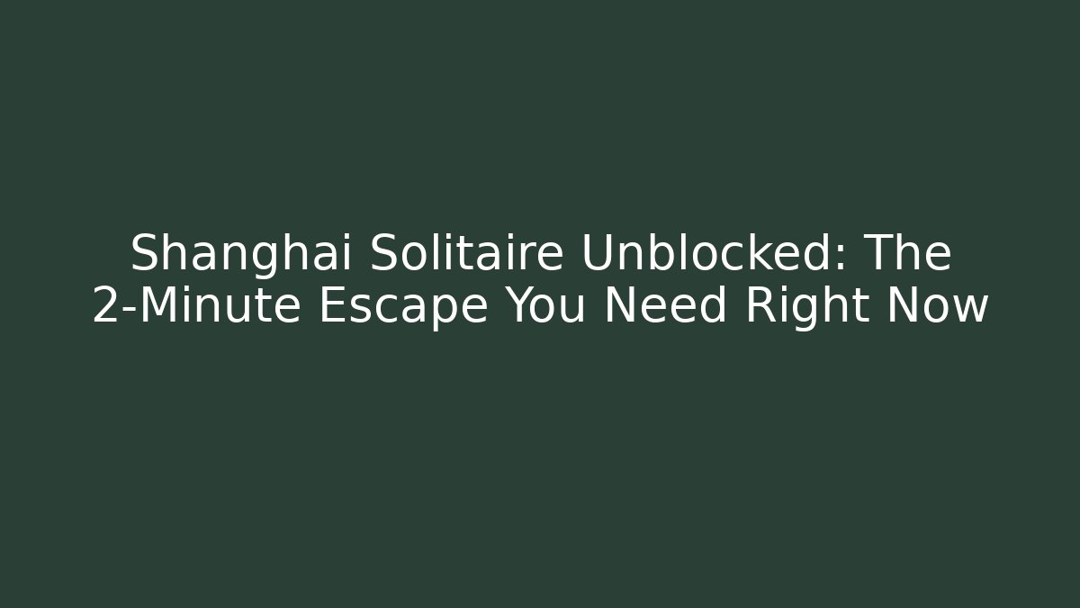 Shanghai Solitaire Unblocked: The 2-Minute Escape You Need Right Now - Critter Realm