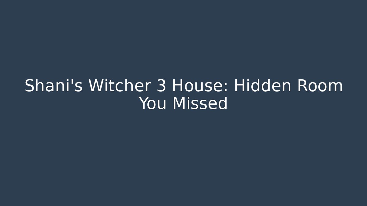 Shani's Witcher 3 House: Hidden Room You Missed
