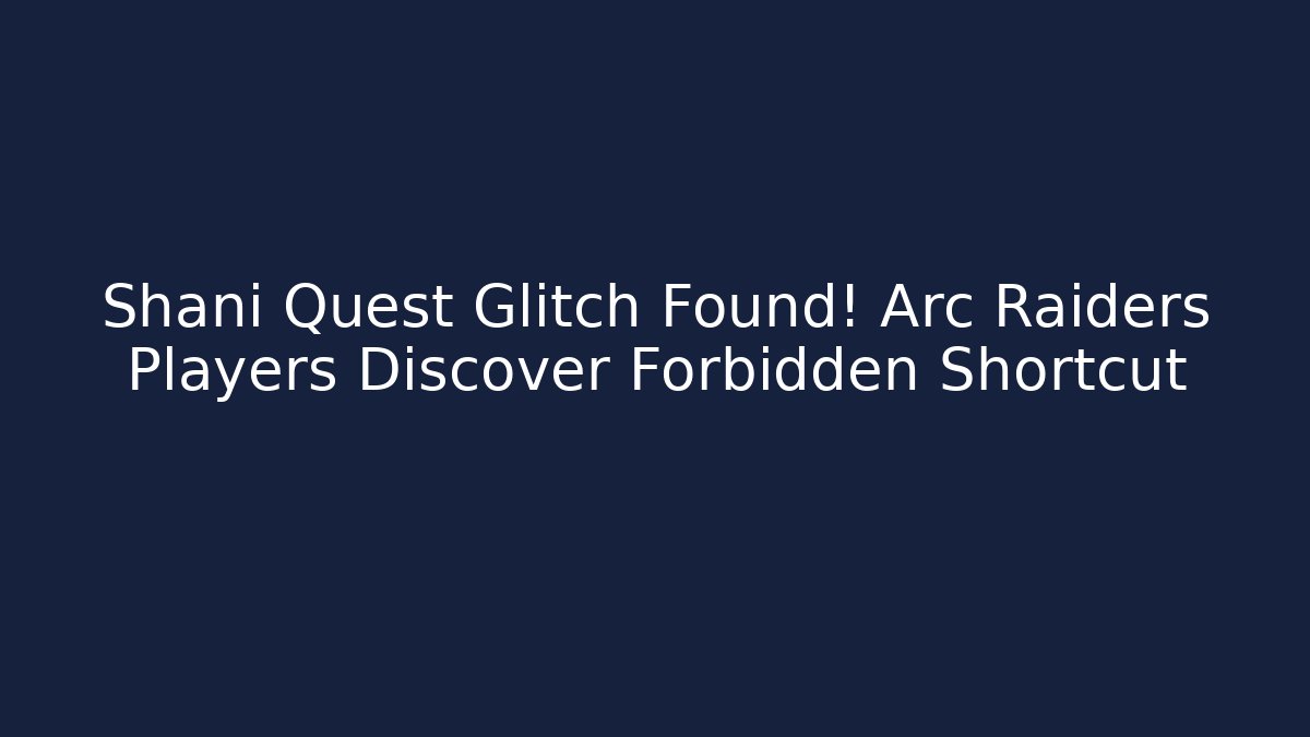 Shani Quest Glitch Found! Arc Raiders Players Discover Forbidden Shortcut
