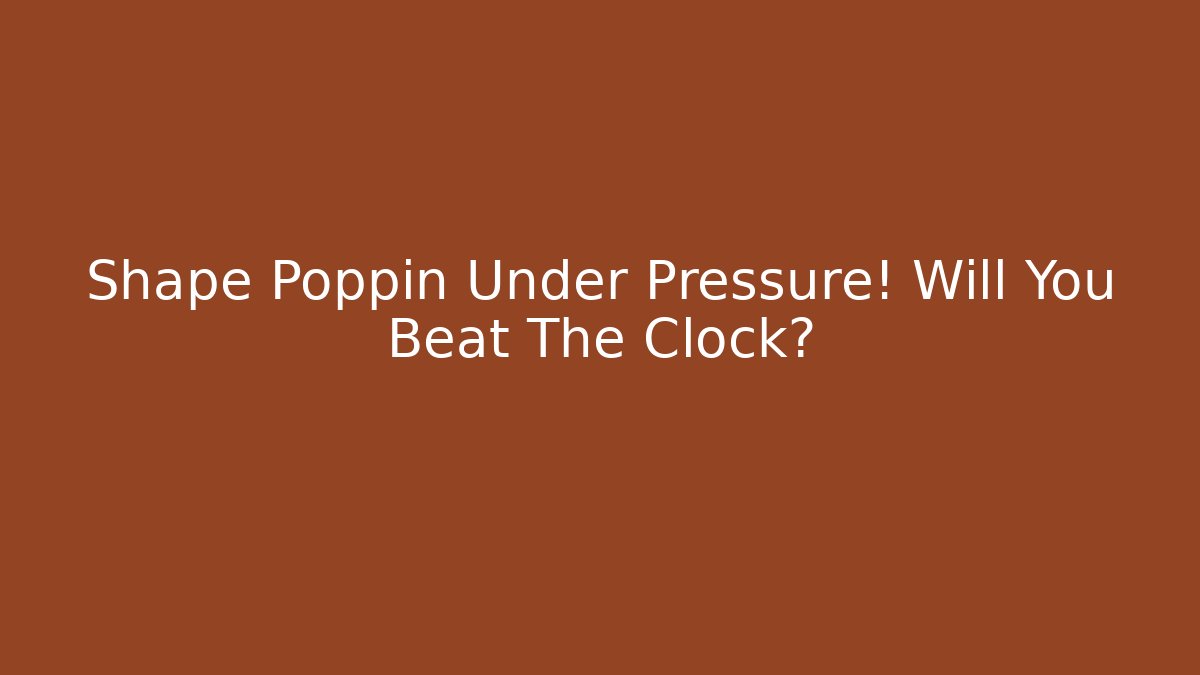 Shape Poppin Under Pressure! Will You Beat The Clock?