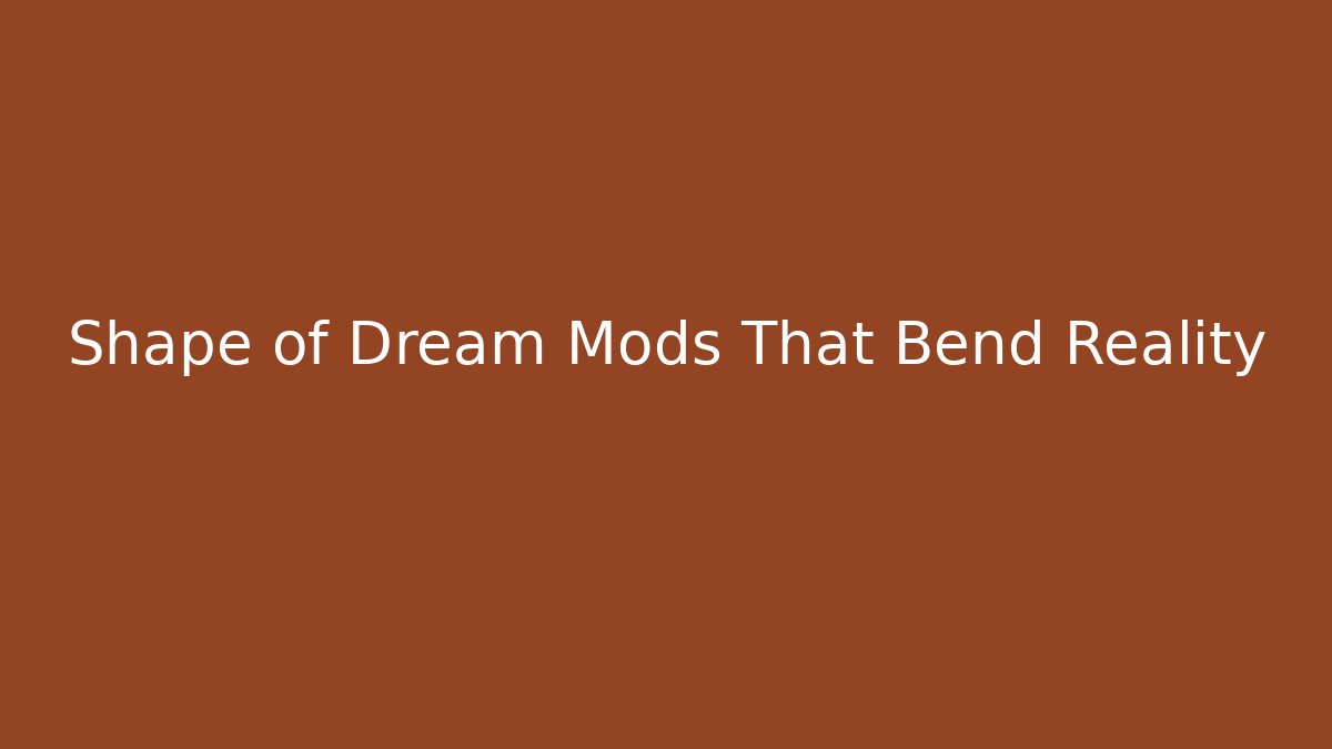 Shape of Dream Mods That Bend Reality