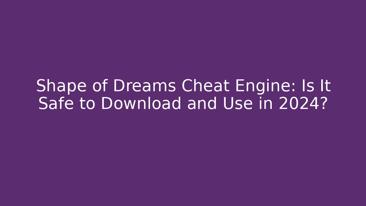 Shape of Dreams Cheat Engine: Is It Safe to Download and Use in 2024?