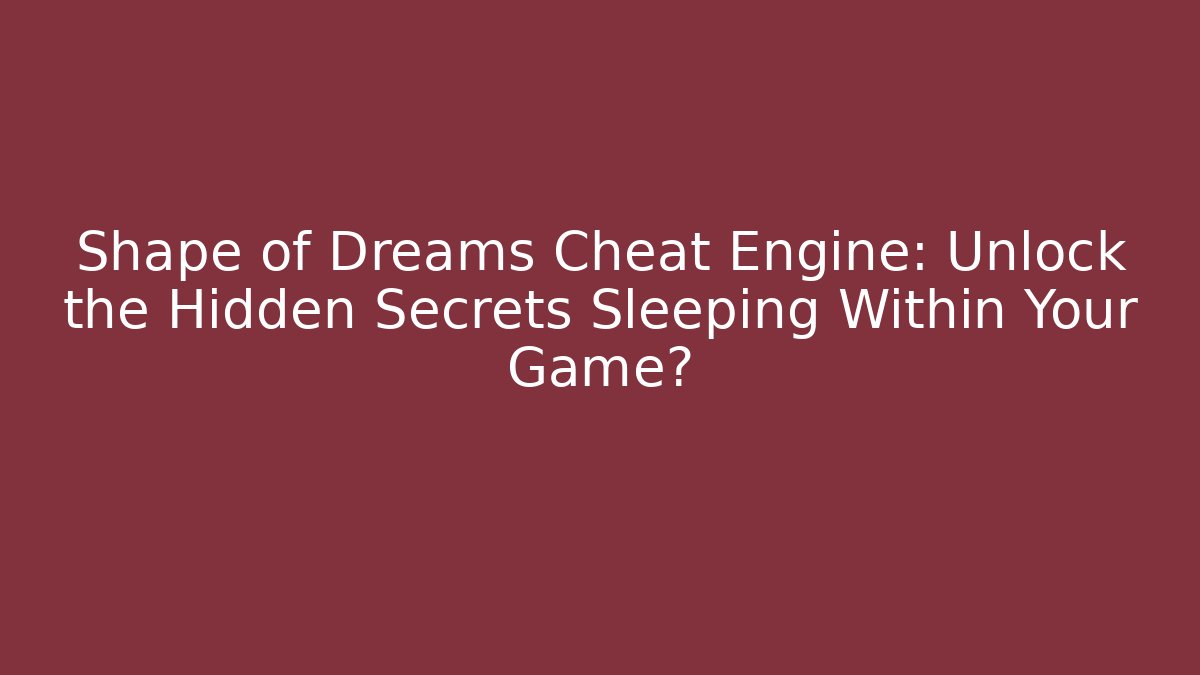 Shape of Dreams Cheat Engine: Unlock the Hidden Secrets Sleeping Within Your Game?