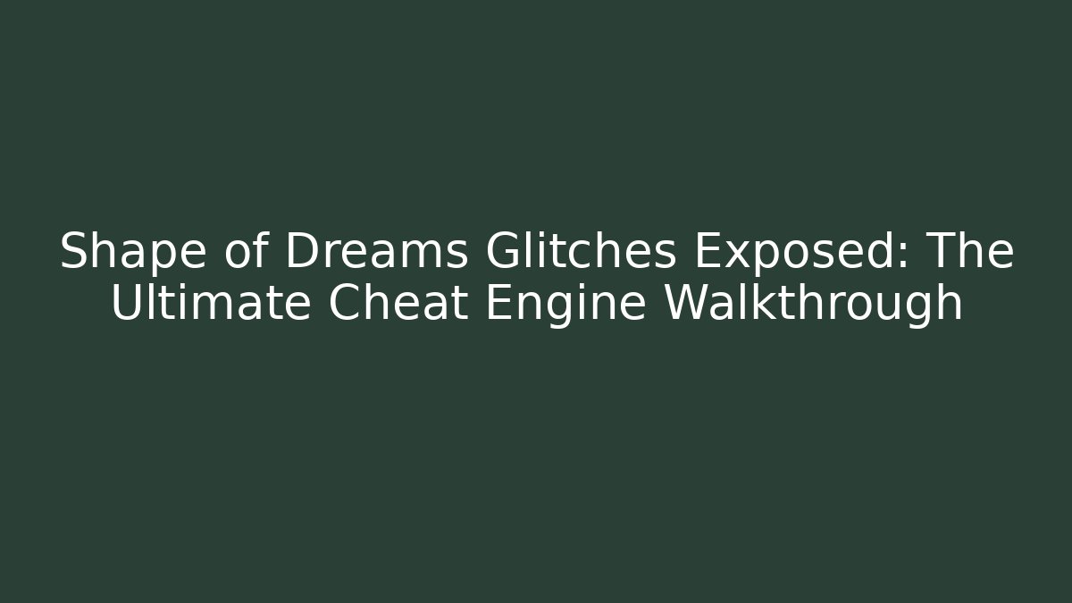 Shape of Dreams Glitches Exposed: The Ultimate Cheat Engine Walkthrough - Critter Realm