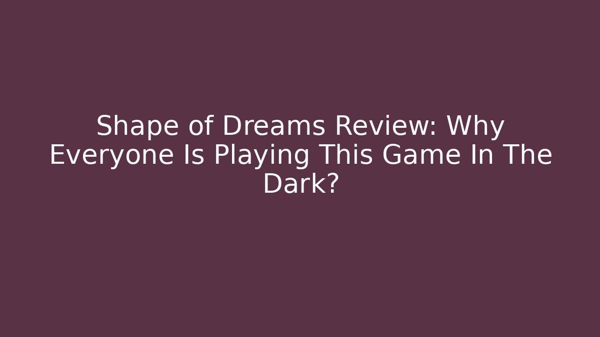 Shape of Dreams Review: Why Everyone Is Playing This Game In The Dark?