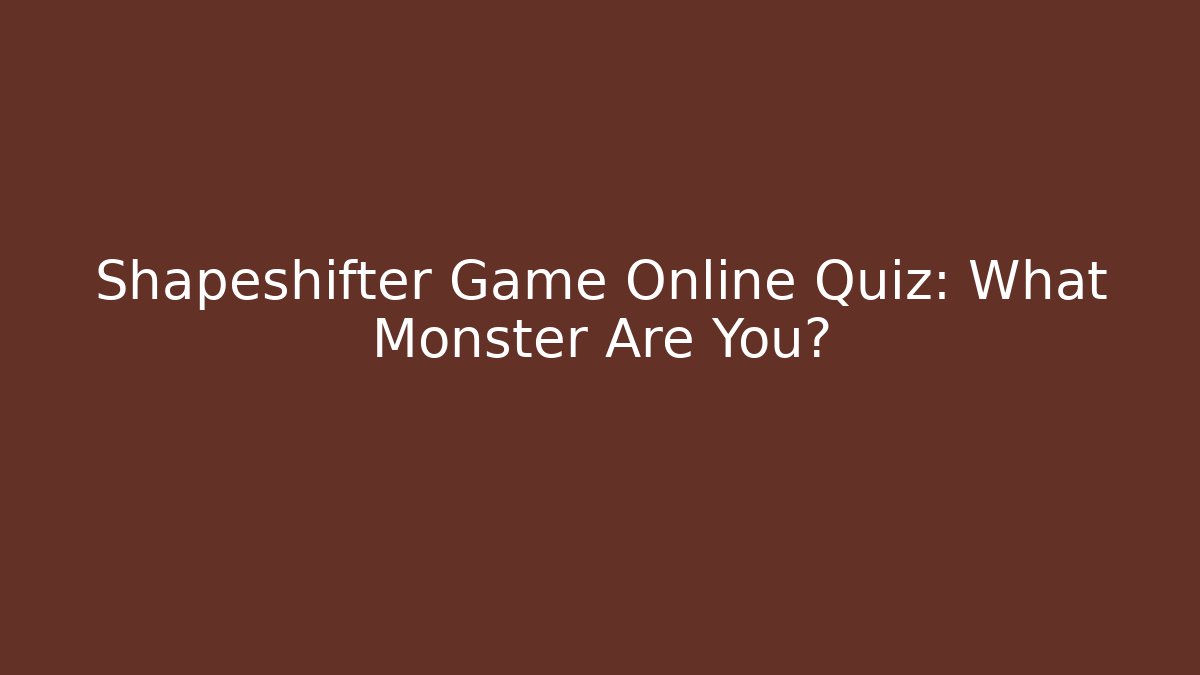 Shapeshifter Game Online Quiz: What Monster Are You?