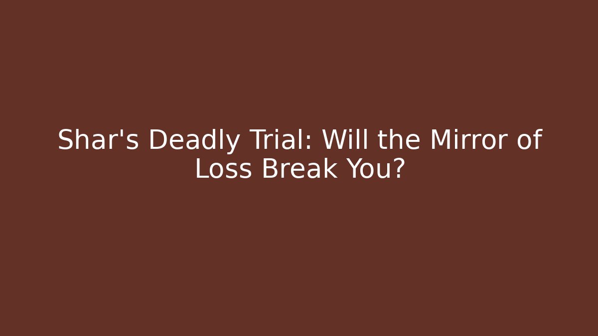 Shar's Deadly Trial: Will the Mirror of Loss Break You?