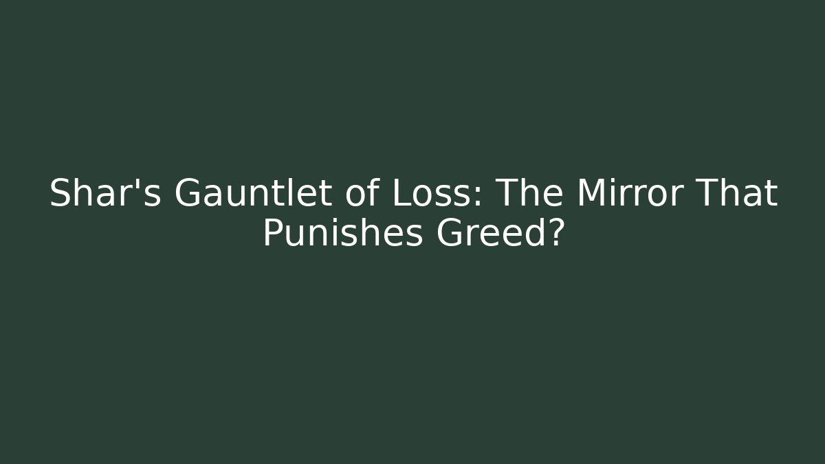 Shar's Gauntlet of Loss: The Mirror That Punishes Greed?