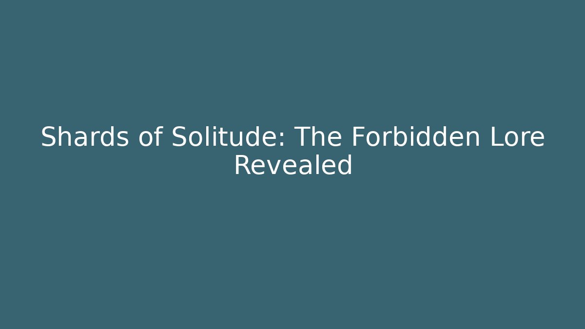 Shards of Solitude: The Forbidden Lore Revealed