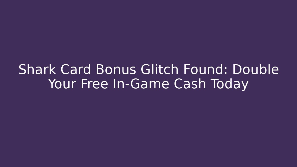 Shark Card Bonus Glitch Found: Double Your Free In-Game Cash Today
