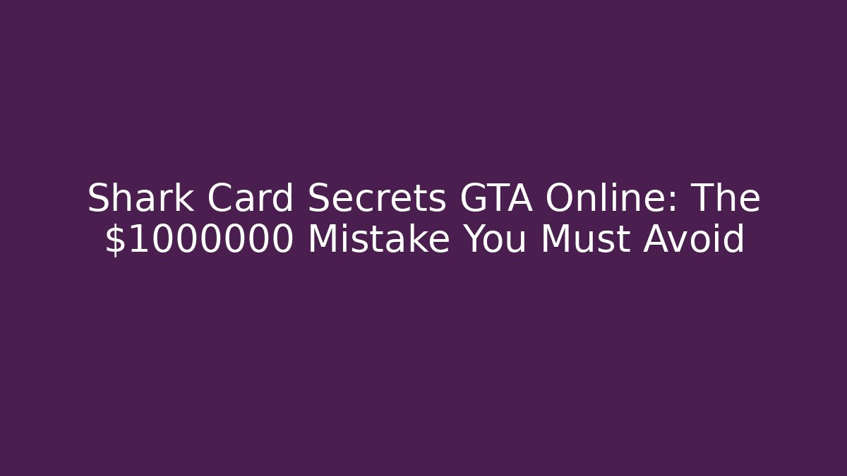 Shark Card Secrets GTA Online: The $1000000 Mistake You Must Avoid