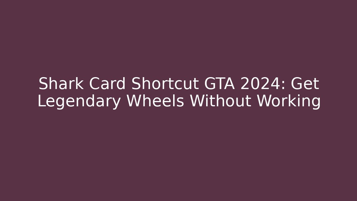 Shark Card Shortcut GTA 2024: Get Legendary Wheels Without Working