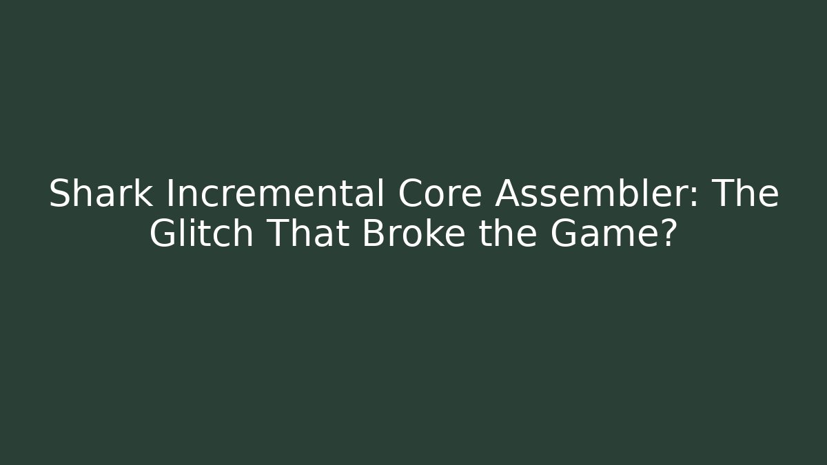 Shark Incremental Core Assembler: The Glitch That Broke the Game?