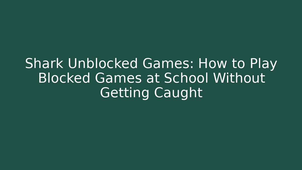 Shark Unblocked Games: How to Play Blocked Games at School Without Getting Caught